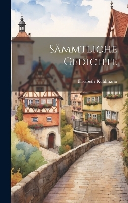 Sämmtliche Gedichte - Elisabeth Kuhlmann