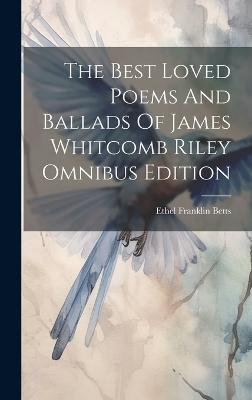 The Best Loved Poems And Ballads Of James Whitcomb Riley Omnibus Edition - Ethel Franklin Betts