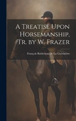 A Treatise Upon Horsemanship, Tr. by W. Frazer - François Robichon De La Guérinière