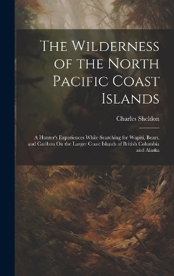 The Wilderness of the North Pacific Coast Islands - Charles Sheldon