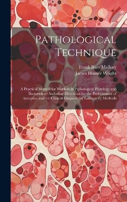 Pathological Technique; a Practical Manual for Workers in Pathological Histology and Bacteriology Including Directions for the Performance of Autopsies and for Clinical Diagnosis by Laboratory Methods - Frank Burr Mallory, James Homer Wright