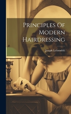 Principles Of Modern Hairdressing - Joseph Lichtenfeld