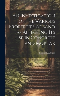 An Investigation of the Various Properties of Sand as Affecting its use in Concrete and Mortar - Eugene E Altman