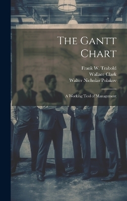 The Gantt Chart - Wallace Clark, Walter Nicholas Polakov, Frank W Trabold