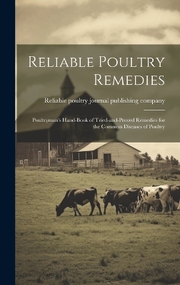 Reliable Poultry Remedies; Poultryman's Hand-book of Tried-and-proved Remedies for the Common Diseases of Poultry - 