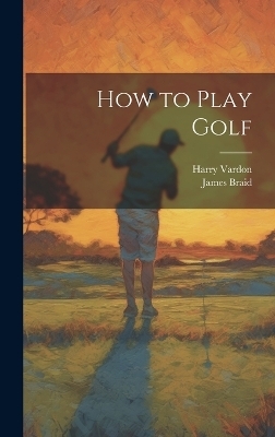 How to Play Golf - Harry Vardon, James Braid