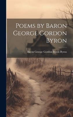 Poems by Baron George Gordon Byron - Baron George Gordon Byron Byron