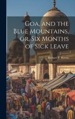 Goa, and the Blue Mountains, or, Six Months of Sick Leave - Richard F Burton