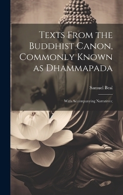 Texts From the Buddhist Canon, Commonly Known as Dhammapada; With Accompanying Narratives; - Beal Samuel