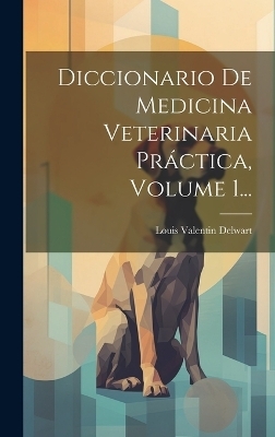 Diccionario De Medicina Veterinaria Práctica, Volume 1... - Louis Valentin Delwart