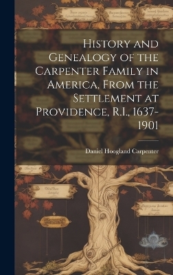 History and Genealogy of the Carpenter Family in America, From the Settlement at Providence, R.I., 1637-1901 - Daniel Hoogland 1828- Carpenter