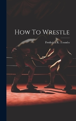 How To Wrestle - Frederick R Toombs