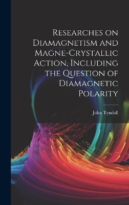 Researches on Diamagnetism and Magne-crystallic Action, Including the Question of Diamagnetic Polarity - Tyndall John 1820-1893