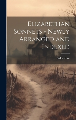 Elizabethan Sonnets - Newly Arranged and Indexed - Sidney Lee