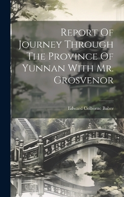 Report Of Journey Through The Province Of Yunnan With Mr. Grosvenor - Edward Colborne Baber