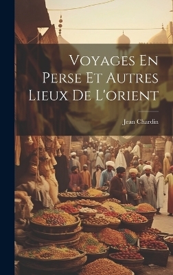 Voyages En Perse Et Autres Lieux De L'orient - Jean Chardin