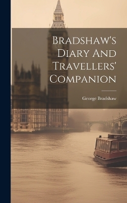 Bradshaw's Diary And Travellers' Companion - George Bradshaw