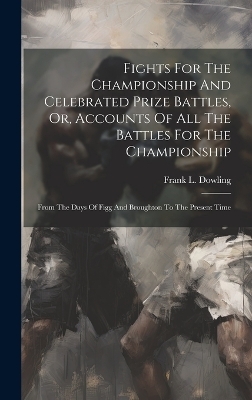 Fights For The Championship And Celebrated Prize Battles, Or, Accounts Of All The Battles For The Championship - Frank L Dowling