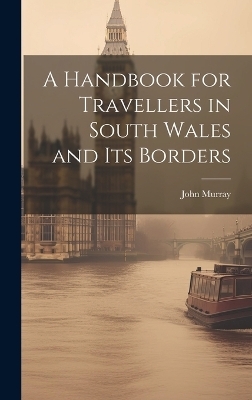 A Handbook for Travellers in South Wales and Its Borders - John Murray (Firm)