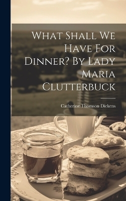 What Shall We Have For Dinner? By Lady Maria Clutterbuck - Catherine Thomson Dickens