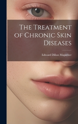 The Treatment of Chronic Skin Diseases - Edward Dillon Mapother