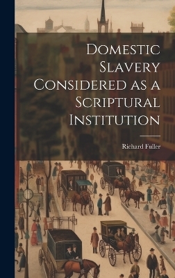 Domestic Slavery Considered as a Scriptural Institution - Richard Fuller