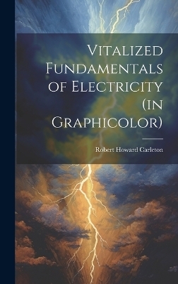 Vitalized Fundamentals of Electricity (in Graphicolor) - Robert Howard 1909- Carleton