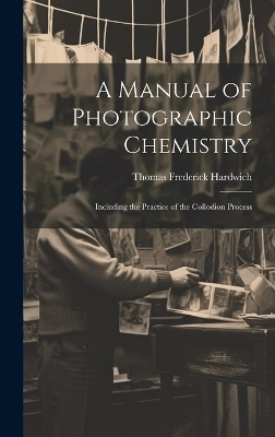 A Manual of Photographic Chemistry - Thomas Frederick Hardwich