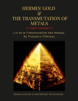 Hermes' Gold & the Transmutation of Metals -  Theodore C Tiffereau,  Christopher Templesage