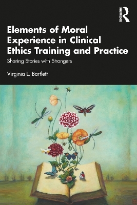 Elements of Moral Experience in Clinical Ethics Training and Practice - Virginia L. Bartlett