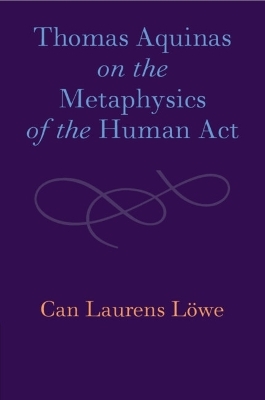 Thomas Aquinas on the Metaphysics of the Human Act - Can Laurens Löwe