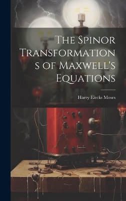 The Spinor Transformations of Maxwell's Equations - Harry Elecks Moses