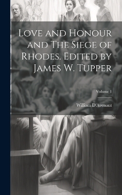 Love and Honour and The Siege of Rhodes. Edited by James W. Tupper; Volume 1 - William D'Avenant