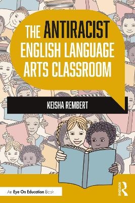 The Antiracist English Language Arts Classroom - Keisha Rembert