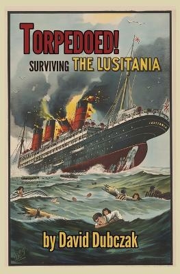 Torpedoed! Surviving the Lusitania - David Dubczak