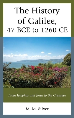 The History of Galilee, 47 BCE to 1260 CE - M. M. Silver