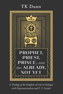 Prophet, Priest, Prince, and the Already, Not Yet - TK Dunn