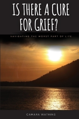 Is There A Cure For Grief? - Camara Watkins