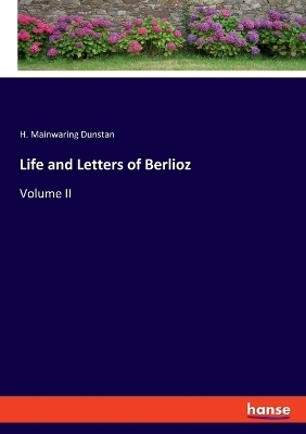 Life and Letters of Berlioz - H. Mainwaring Dunstan