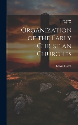 The Organization of the Early Christian Churches - Edwin Hatch