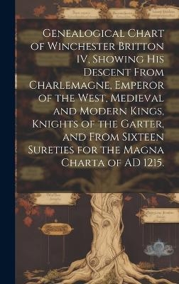 Genealogical Chart of Winchester Britton IV, Showing His Descent From Charlemagne, Emperor of the West, Medieval and Modern Kings, Knights of the Garter, and From Sixteen Sureties for the Magna Charta of AD 1215. -  Anonymous