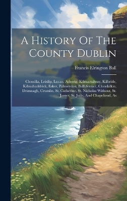 A History Of The County Dublin - Francis Elrington Ball