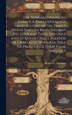 The Newland (Newlon) Family, a Brief Genealogy and History of the Family Whose Various Branches May Use Either of These Spellings and of Other Failies, Related, or Unrelated, Who May Spell or Pronounce Their Name Similarly - 