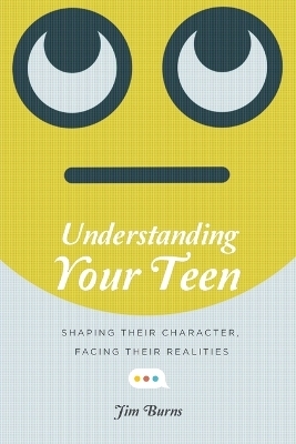 Understanding Your Teen – Shaping Their Character, Facing Their Realities - Jim Burns