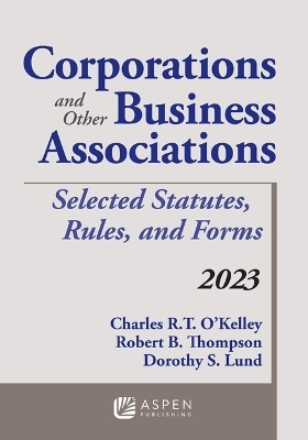 Corporations and Other Business Associations: Selected Statutes, Rules, and Forms, 2023 - Charles R T O'Kelley, Robert B Thompson, Dorothy S Lund