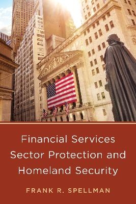 Financial Services Sector Protection and Homeland Security - Frank R. Spellman