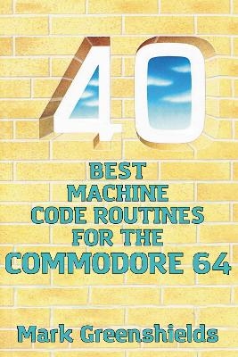 40 Best Machine Code Routines for the Commodore 64 - Mark Greenshields