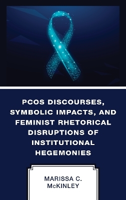 PCOS Discourses, Symbolic Impacts, and Feminist Rhetorical Disruptions of Institutional Hegemonies - Marissa C. McKinley