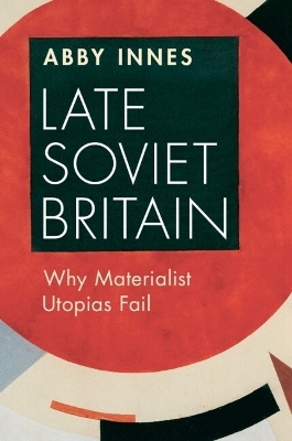 Late Soviet Britain - Abby Innes