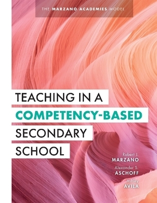 Teaching in a Competency-Based Secondary School - Robert J Marzano, Alexander S Aschoff, Ashley Avila